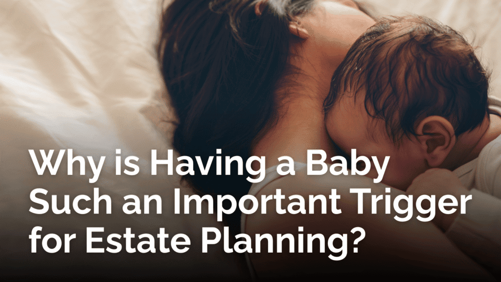 Why is having a baby such an important trigger for estate planning?