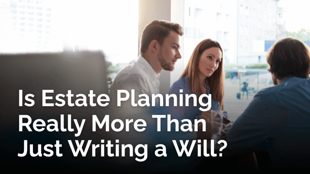 Is Estate Planning really more than just writing a will?