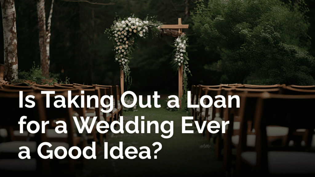 Is taking a loan out for a wedding ever a good idea?